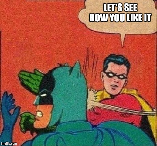 Robin Slaps Batman | LET'S SEE HOW YOU LIKE IT | image tagged in robin slaps batman | made w/ Imgflip meme maker