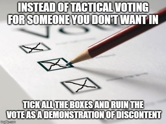 Voting Ballot | INSTEAD OF TACTICAL VOTING FOR SOMEONE YOU DON'T WANT IN; TICK ALL THE BOXES AND RUIN THE VOTE AS A DEMONSTRATION OF DISCONTENT | image tagged in voting ballot | made w/ Imgflip meme maker