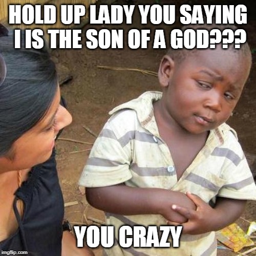 Third World Skeptical Kid | HOLD UP LADY YOU SAYING I IS THE SON OF A GOD??? YOU CRAZY | image tagged in memes,third world skeptical kid | made w/ Imgflip meme maker