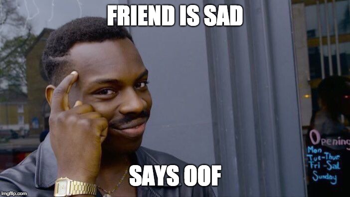 Roll Safe Think About It Meme | FRIEND IS SAD; SAYS OOF | image tagged in memes,roll safe think about it | made w/ Imgflip meme maker