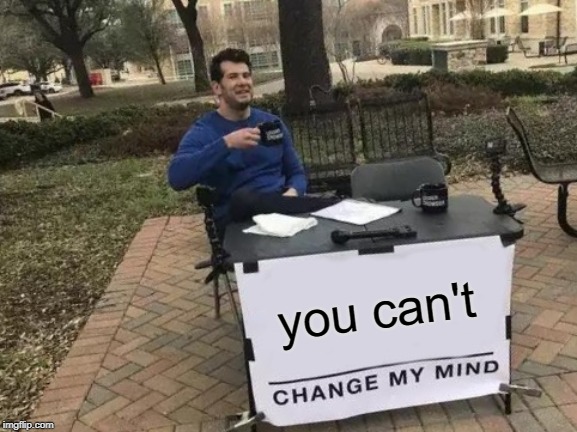 Change My Mind Meme | you can't | image tagged in memes,change my mind | made w/ Imgflip meme maker