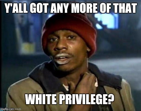 you got anymore | Y'ALL GOT ANY MORE OF THAT WHITE PRIVILEGE? | image tagged in you got anymore | made w/ Imgflip meme maker