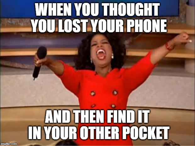 Oprah You Get A | WHEN YOU THOUGHT YOU LOST YOUR PHONE; AND THEN FIND IT IN YOUR OTHER POCKET | image tagged in memes,oprah you get a | made w/ Imgflip meme maker