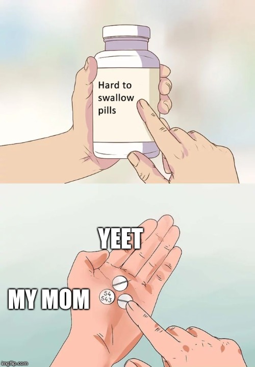 Hard To Swallow Pills Meme | YEET; MY MOM | image tagged in memes,hard to swallow pills | made w/ Imgflip meme maker