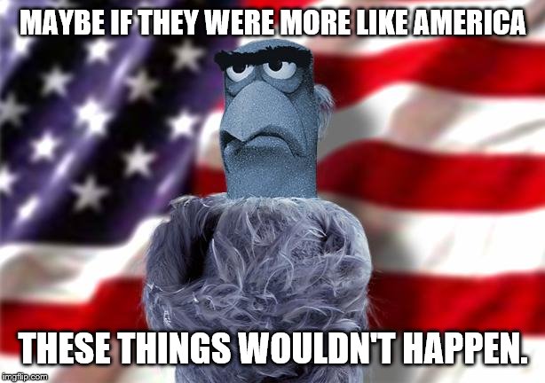 MAYBE IF THEY WERE MORE LIKE AMERICA THESE THINGS WOULDN'T HAPPEN. | made w/ Imgflip meme maker