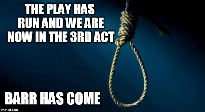 Noose | THE PLAY HAS RUN AND WE ARE NOW IN THE 3RD ACT; BARR HAS COME | image tagged in noose | made w/ Imgflip meme maker