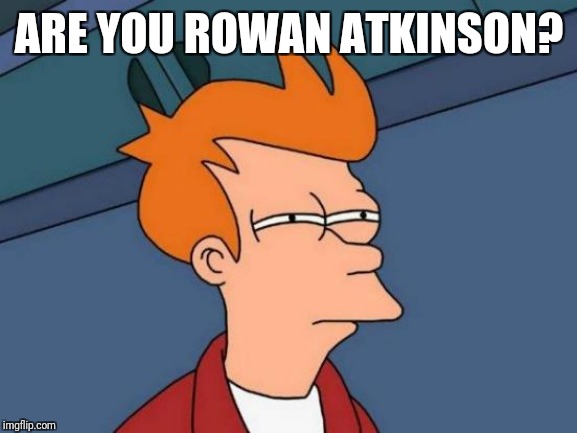 Futurama Fry Meme | ARE YOU ROWAN ATKINSON? | image tagged in memes,futurama fry | made w/ Imgflip meme maker