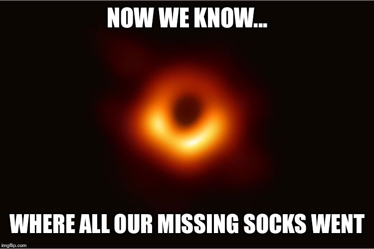 Black hole | NOW WE KNOW... WHERE ALL OUR MISSING SOCKS WENT | image tagged in black hole | made w/ Imgflip meme maker