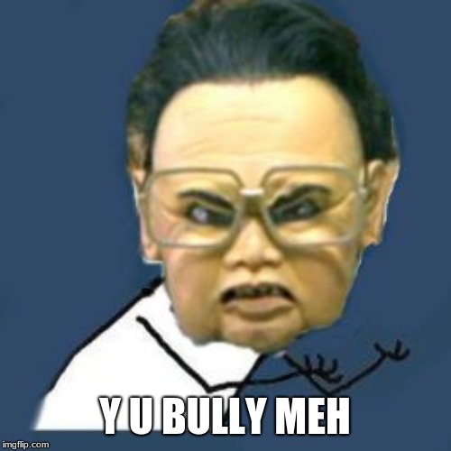 Kim Jong Il Y U No Meme | Y U BULLY MEH | image tagged in memes,kim jong il y u no | made w/ Imgflip meme maker