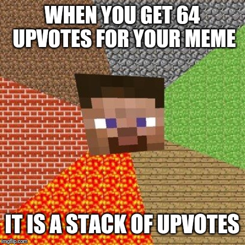 When you Minecraft | WHEN YOU GET 64 UPVOTES FOR YOUR MEME; IT IS A STACK OF UPVOTES | image tagged in minecraft steve | made w/ Imgflip meme maker