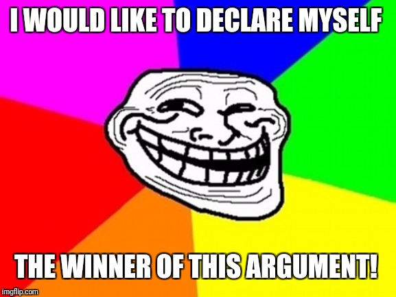 Troll Face Colored Meme | I WOULD LIKE TO DECLARE MYSELF THE WINNER OF THIS ARGUMENT! | image tagged in memes,troll face colored | made w/ Imgflip meme maker