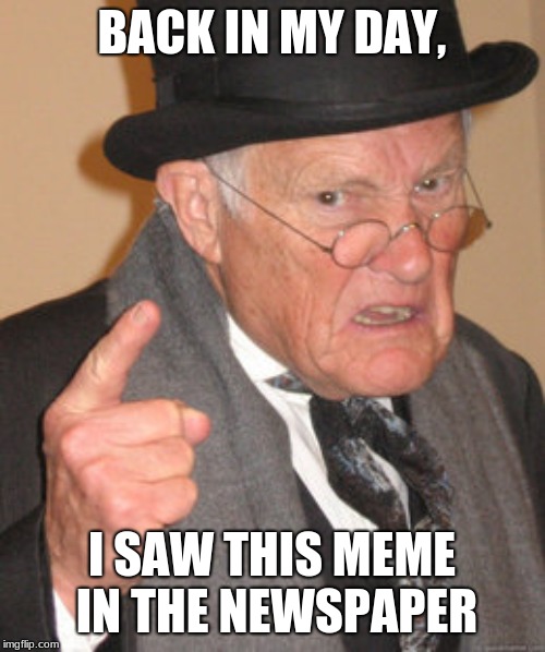 Back In My Day Meme | BACK IN MY DAY, I SAW THIS MEME IN THE NEWSPAPER | image tagged in memes,back in my day | made w/ Imgflip meme maker