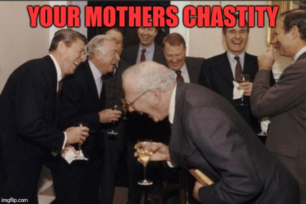 Laughing Men In Suits Meme | YOUR MOTHERS CHASTITY | image tagged in memes,laughing men in suits | made w/ Imgflip meme maker