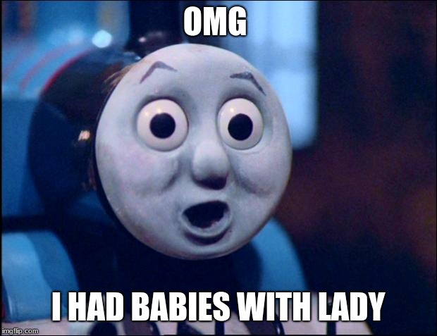 oh shit thomas | OMG; I HAD BABIES WITH LADY | image tagged in oh shit thomas | made w/ Imgflip meme maker
