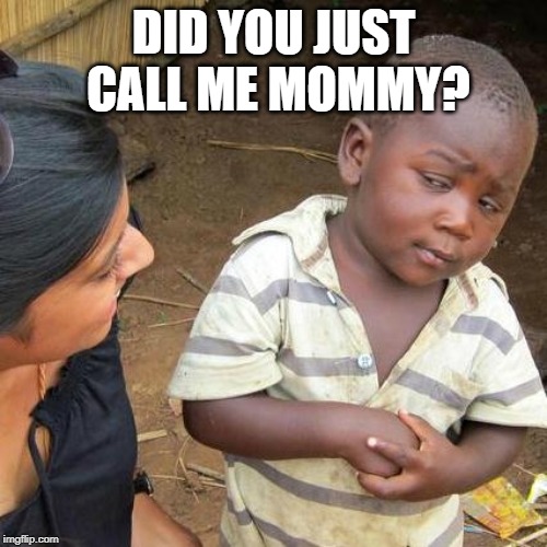 Third World Skeptical Kid | DID YOU JUST CALL ME MOMMY? | image tagged in memes,third world skeptical kid | made w/ Imgflip meme maker