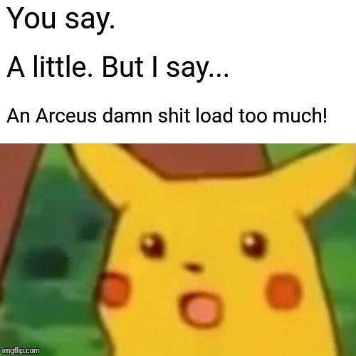 Surprised Pikachu Meme | You say. A little. But I say... An Arceus damn shit load too much! | image tagged in memes,surprised pikachu | made w/ Imgflip meme maker