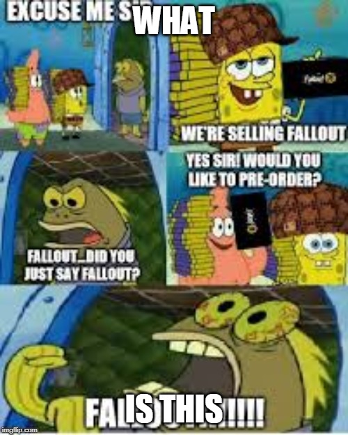 WHAT; IS THIS | image tagged in fallout hype be like | made w/ Imgflip meme maker