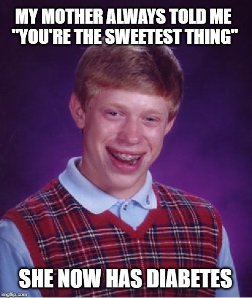 Bad Luck Brian's Mom | MY MOTHER ALWAYS TOLD ME "YOU'RE THE SWEETEST THING"; SHE NOW HAS DIABETES | image tagged in memes,bad luck brian,diabetes,sweet,sugar,illness | made w/ Imgflip meme maker