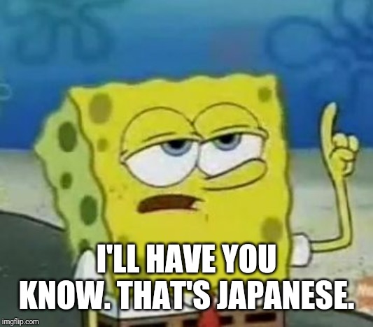 I'll Have You Know Spongebob Meme | I'LL HAVE YOU KNOW. THAT'S JAPANESE. | image tagged in memes,ill have you know spongebob | made w/ Imgflip meme maker