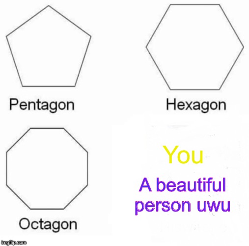 A special people OwO | You; A beautiful person uwu | image tagged in memes,pentagon hexagon octagon,wholesome,positive | made w/ Imgflip meme maker