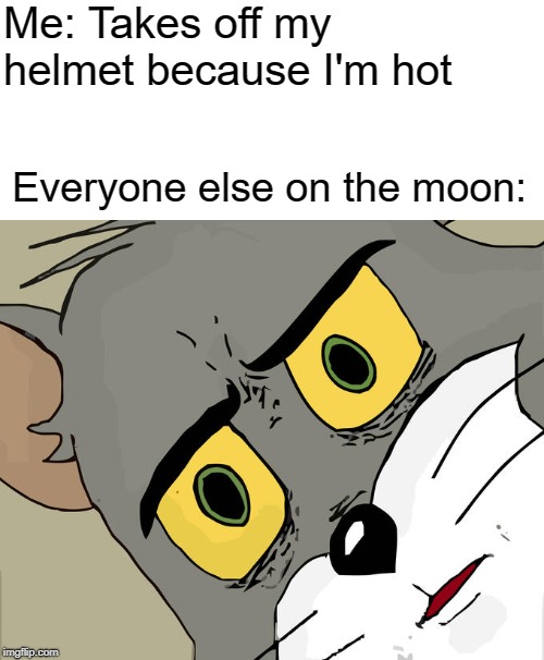 Unsettled Tom Meme | Me: Takes off my helmet because I'm hot; Everyone else on the moon: | image tagged in memes,unsettled tom | made w/ Imgflip meme maker
