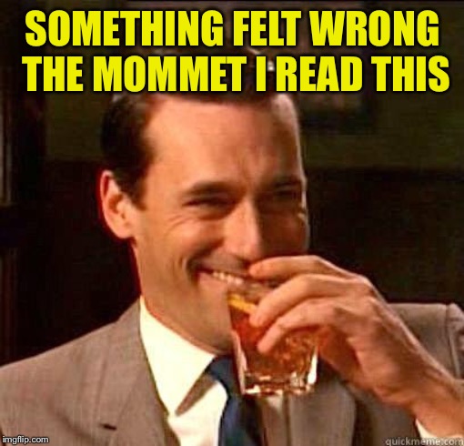Laughing Don Draper | SOMETHING FELT WRONG THE MOMMET I READ THIS | image tagged in laughing don draper | made w/ Imgflip meme maker