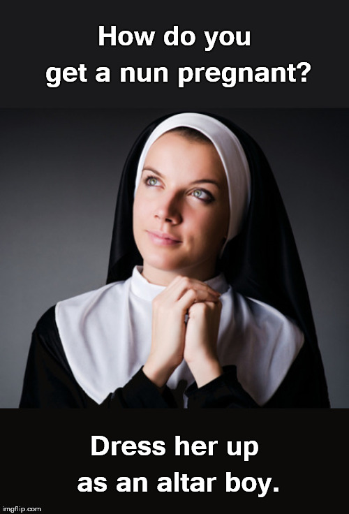 I'm Going to Hell | How do you get a nun pregnant? Dress her up as an altar boy. | image tagged in nun,pregnant,catholic,priest | made w/ Imgflip meme maker
