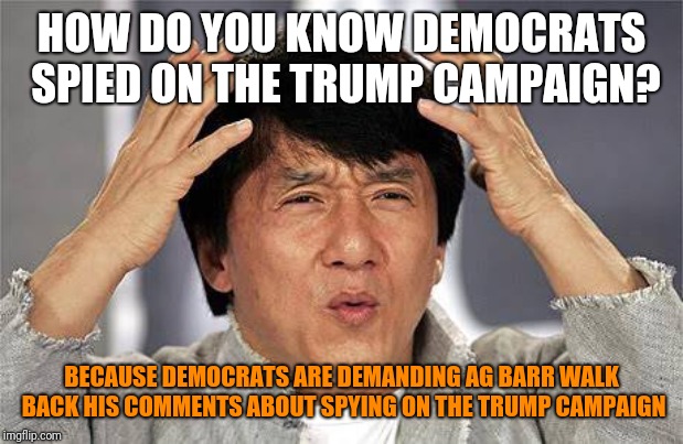 Democrats Want The Truth Walked Back | HOW DO YOU KNOW DEMOCRATS SPIED ON THE TRUMP CAMPAIGN? BECAUSE DEMOCRATS ARE DEMANDING AG BARR WALK BACK HIS COMMENTS ABOUT SPYING ON THE TRUMP CAMPAIGN | image tagged in how do you mean,politics,democrats,donald trump,spying,election 2016 | made w/ Imgflip meme maker