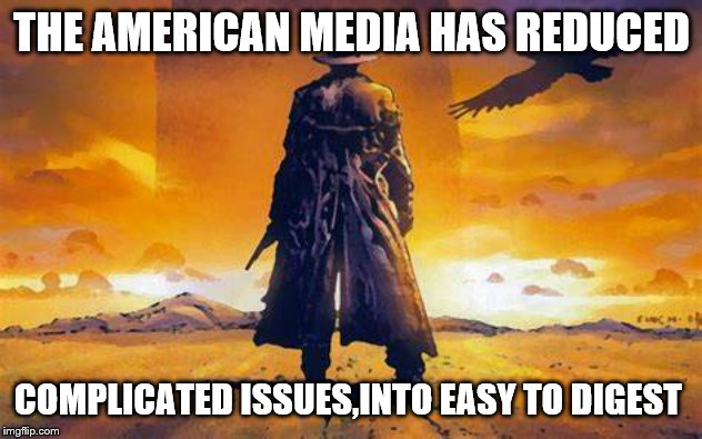 THE AMERICAN MEDIA HAS REDUCED COMPLICATED ISSUES,INTO EASY TO DIGEST | made w/ Imgflip meme maker