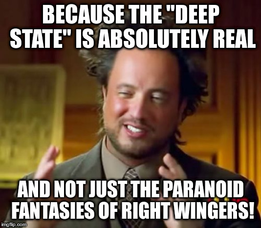 Ancient Aliens Meme | BECAUSE THE "DEEP STATE" IS ABSOLUTELY REAL AND NOT JUST THE PARANOID FANTASIES OF RIGHT WINGERS! | image tagged in memes,ancient aliens | made w/ Imgflip meme maker