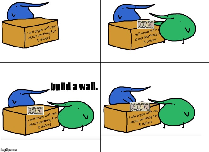 Berd Politics | build a wall. | image tagged in i will argue with anyone about anything for 5 dollars,politics,berd | made w/ Imgflip meme maker