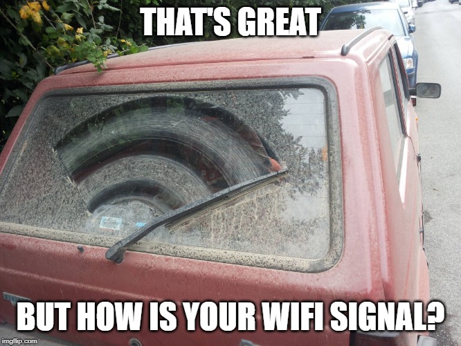 Dirty Car | THAT'S GREAT BUT HOW IS YOUR WIFI SIGNAL? | image tagged in dirty car | made w/ Imgflip meme maker