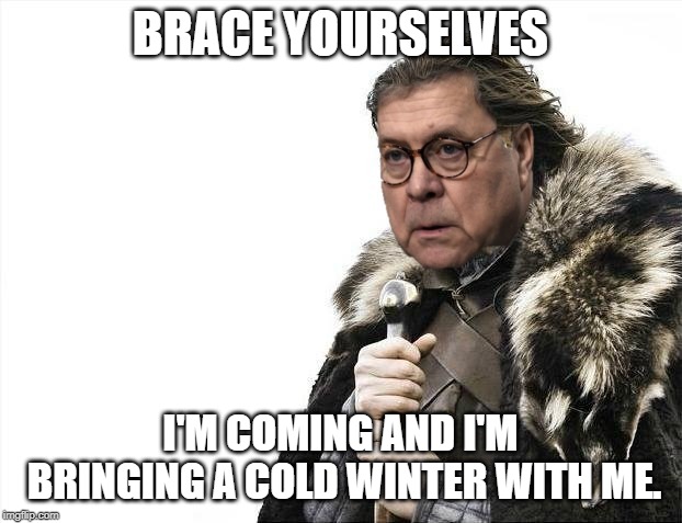 The target of the left for the next two years | BRACE YOURSELVES; I'M COMING AND I'M BRINGING A COLD WINTER WITH ME. | image tagged in barr,donald trump,politics,political meme,political,clickbait | made w/ Imgflip meme maker