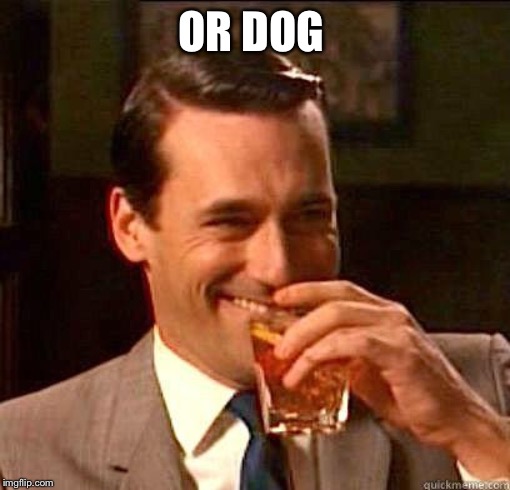 Laughing Don Draper | OR DOG | image tagged in laughing don draper | made w/ Imgflip meme maker
