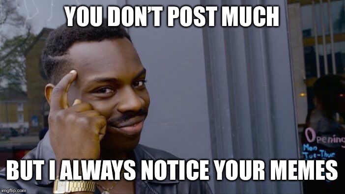 Roll Safe Think About It Meme | YOU DON’T POST MUCH BUT I ALWAYS NOTICE YOUR MEMES | image tagged in memes,roll safe think about it | made w/ Imgflip meme maker