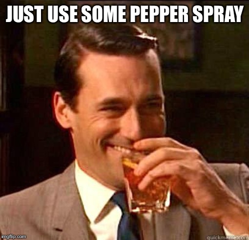 Laughing Don Draper | JUST USE SOME PEPPER SPRAY | image tagged in laughing don draper | made w/ Imgflip meme maker
