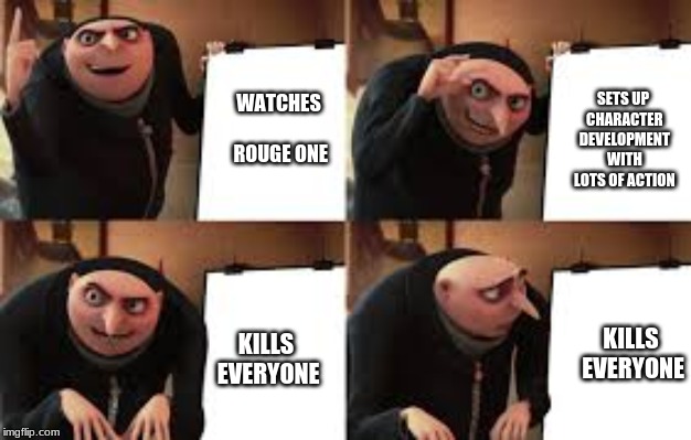 Gru Meme | WATCHES ROUGE ONE; SETS UP CHARACTER DEVELOPMENT WITH LOTS OF ACTION; KILLS EVERYONE; KILLS EVERYONE | image tagged in gru meme | made w/ Imgflip meme maker