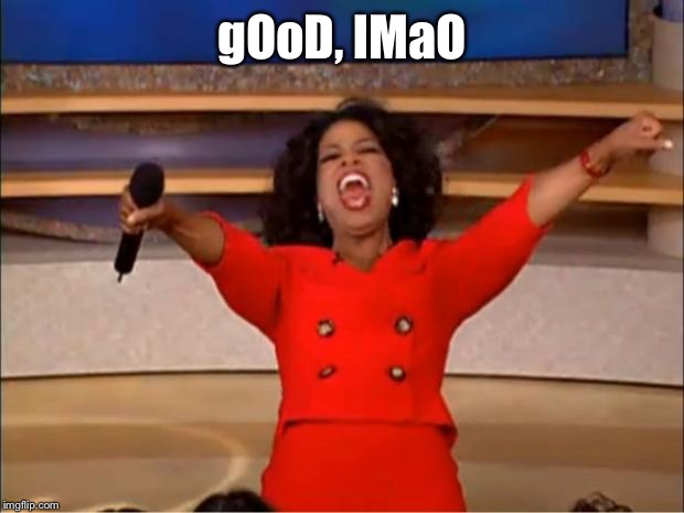 Oprah You Get A Meme | gOoD, lMaO | image tagged in memes,oprah you get a | made w/ Imgflip meme maker