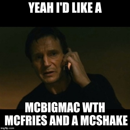 Liam Neeson Taken | YEAH I'D LIKE A; MCBIGMAC WTH MCFRIES AND A MCSHAKE | image tagged in memes,liam neeson taken | made w/ Imgflip meme maker