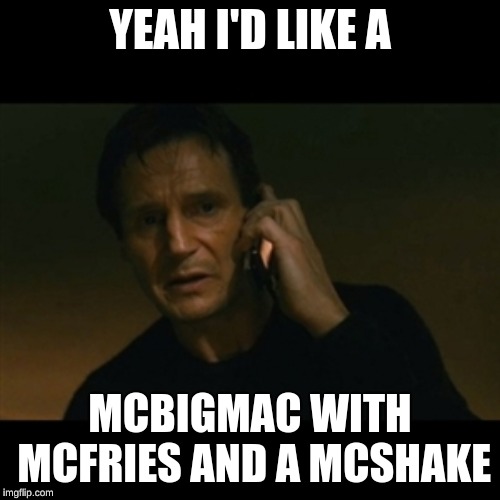 Liam Neeson Taken Meme | YEAH I'D LIKE A; MCBIGMAC WITH MCFRIES AND A MCSHAKE | image tagged in memes,liam neeson taken | made w/ Imgflip meme maker