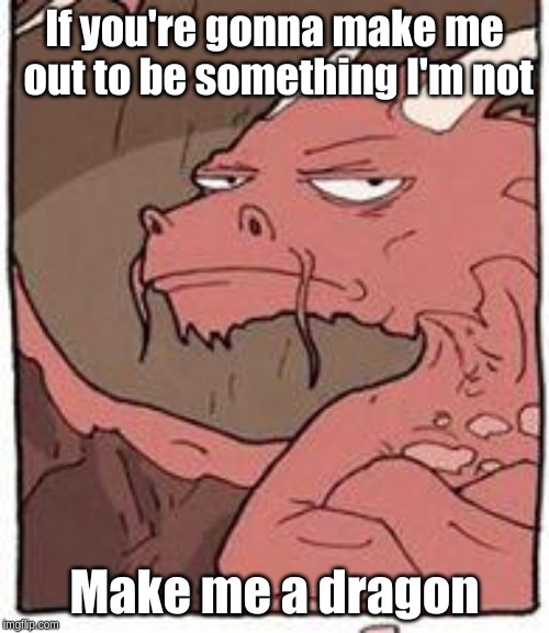 Dragon | If you're gonna make me out to be something I'm not; Make me a dragon | image tagged in dragon | made w/ Imgflip meme maker