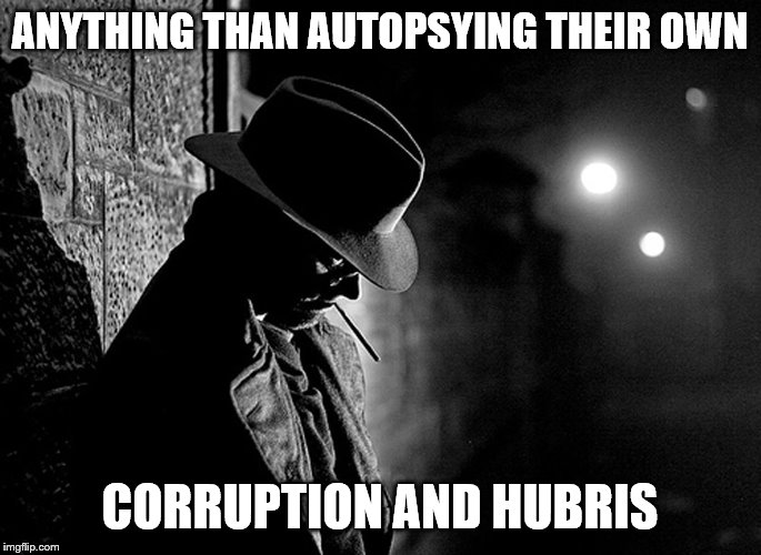 ANYTHING THAN AUTOPSYING THEIR OWN CORRUPTION AND HUBRIS | made w/ Imgflip meme maker
