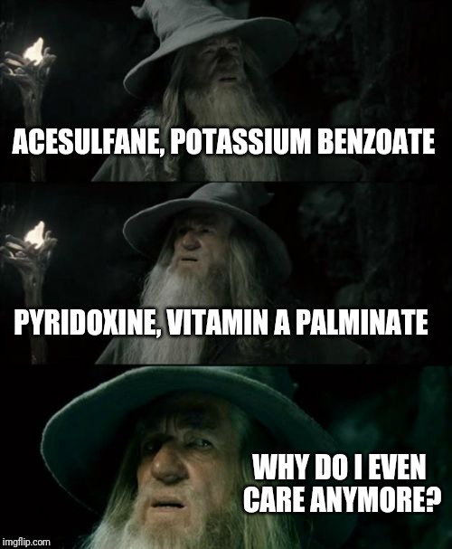 Confused Gandalf Meme | ACESULFANE, POTASSIUM BENZOATE PYRIDOXINE, VITAMIN A PALMINATE WHY DO I EVEN CARE ANYMORE? | image tagged in memes,confused gandalf | made w/ Imgflip meme maker