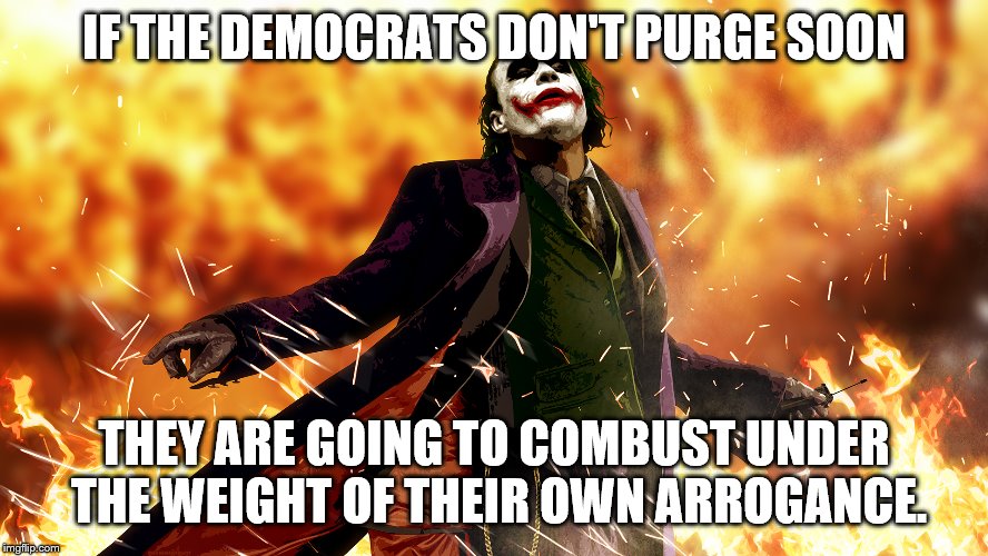 IF THE DEMOCRATS DON'T PURGE SOON THEY ARE GOING TO COMBUST UNDER THE WEIGHT OF THEIR OWN ARROGANCE. | made w/ Imgflip meme maker