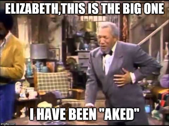 ELIZABETH,THIS IS THE BIG ONE I HAVE BEEN "AKED" | made w/ Imgflip meme maker