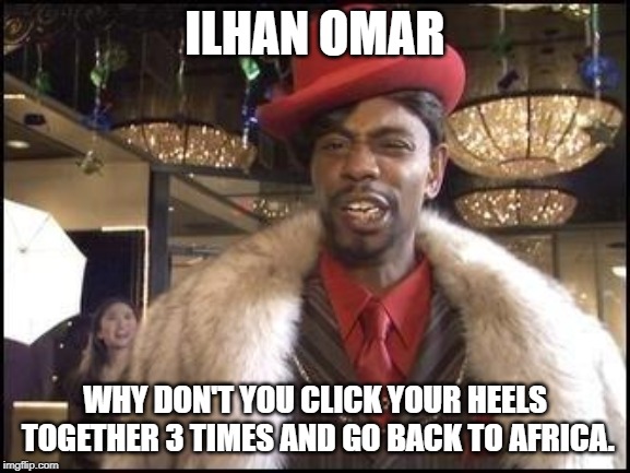 Dave Chappelle | ILHAN OMAR; WHY DON'T YOU CLICK YOUR HEELS TOGETHER 3 TIMES AND GO BACK TO AFRICA. | image tagged in dave chappelle | made w/ Imgflip meme maker
