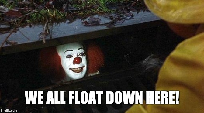 pennywise | WE ALL FLOAT DOWN HERE! | image tagged in pennywise | made w/ Imgflip meme maker