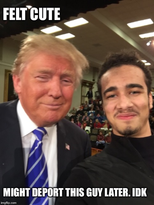 Feelin good | FELT CUTE; MIGHT DEPORT THIS GUY LATER. IDK | image tagged in donald trump,deportation,mexico | made w/ Imgflip meme maker