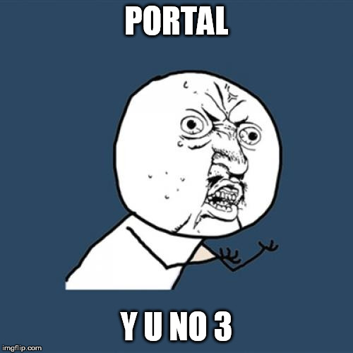 Y U No | PORTAL; Y U NO 3 | image tagged in memes,y u no | made w/ Imgflip meme maker