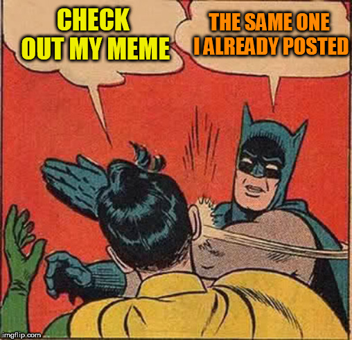 Batman Slapping Robin Meme | CHECK OUT MY MEME THE SAME ONE I ALREADY POSTED | image tagged in memes,batman slapping robin | made w/ Imgflip meme maker
